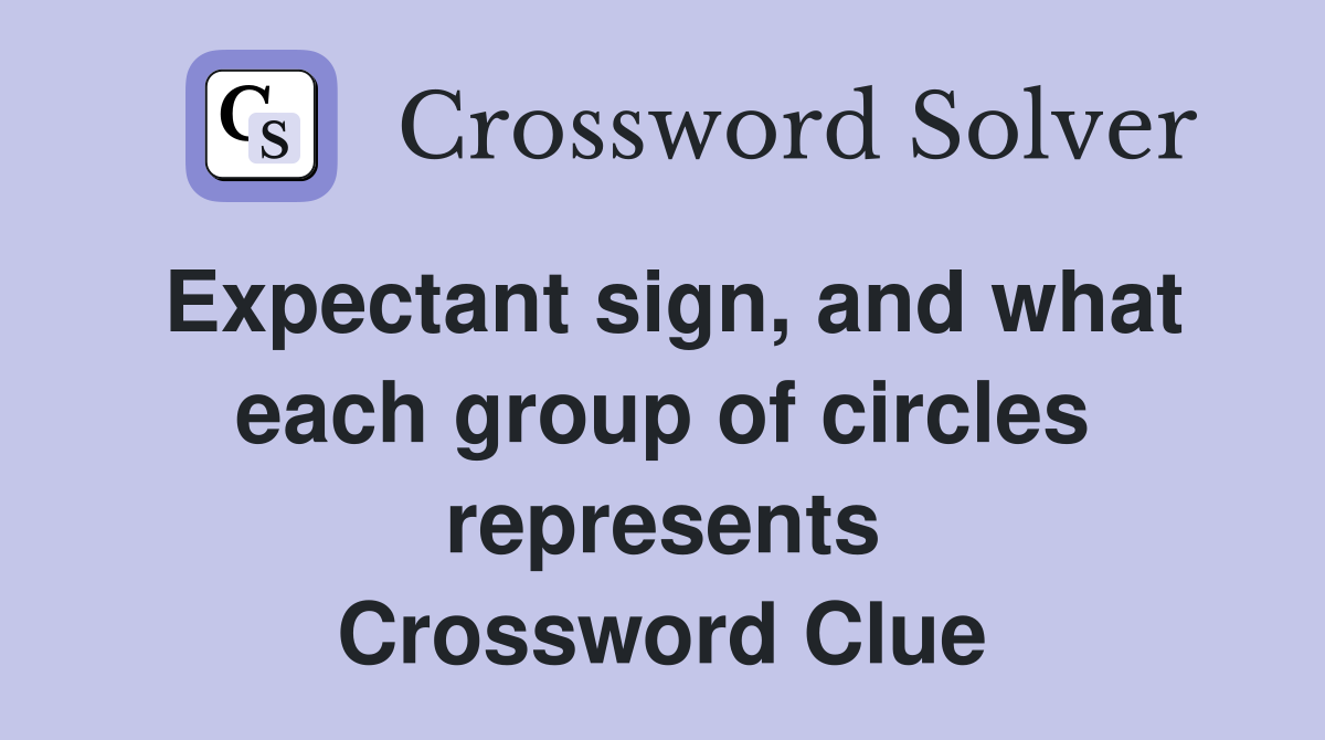 Expectant sign, and what each group of circles represents Crossword